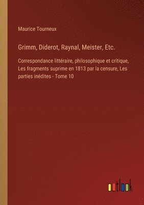 Grimm, Diderot, Raynal, Meister, Etc.: Correspondance littéraire, philosophique et critique, Les fragments suprime en 1813 par la censure, Les parties