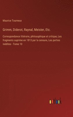 Grimm, Diderot, Raynal, Meister, Etc.: Correspondance littéraire, philosophique et critique, Les fragments suprime en 1813 par la censure, Les parties
