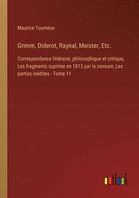 Grimm, Diderot, Raynal, Meister, Etc.: Correspondance littéraire, philosophique et critique, Les fragments suprime en 1813 par la censure, Les parties