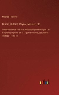 bokomslag Grimm, Diderot, Raynal, Meister, Etc.: Correspondance littéraire, philosophique et critique, Les fragments suprime en 1813 par la censure, Les parties