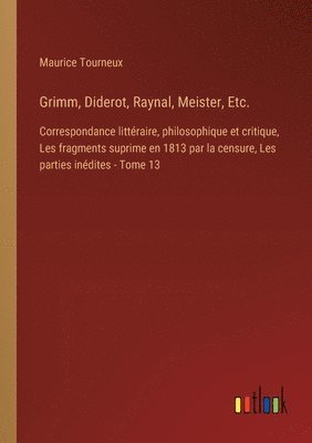 bokomslag Grimm, Diderot, Raynal, Meister, Etc.: Correspondance littéraire, philosophique et critique, Les fragments suprime en 1813 par la censure, Les parties