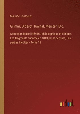 Grimm, Diderot, Raynal, Meister, Etc.: Correspondance littéraire, philosophique et critique, Les fragments suprime en 1813 par la censure, Les parties