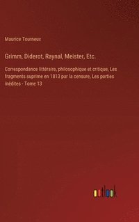 bokomslag Grimm, Diderot, Raynal, Meister, Etc.: Correspondance littéraire, philosophique et critique, Les fragments suprime en 1813 par la censure, Les parties