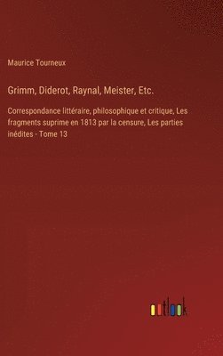 Grimm, Diderot, Raynal, Meister, Etc.: Correspondance littéraire, philosophique et critique, Les fragments suprime en 1813 par la censure, Les parties