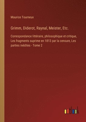 bokomslag Grimm, Diderot, Raynal, Meister, Etc.: Correspondance littéraire, philosophique et critique, Les fragments suprime en 1813 par la censure, Les parties