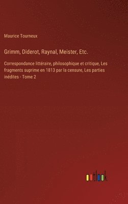 Grimm, Diderot, Raynal, Meister, Etc.: Correspondance littéraire, philosophique et critique, Les fragments suprime en 1813 par la censure, Les parties 1