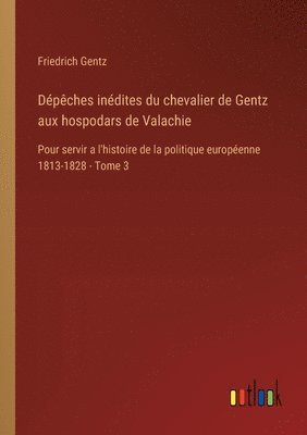 Friedrich Gentz - Dépêches inédites du chevalier de Gentz aux hospodars de Valachie, Häftad