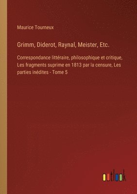 Grimm, Diderot, Raynal, Meister, Etc.: Correspondance littéraire, philosophique et critique, Les fragments suprime en 1813 par la censure, Les parties 1