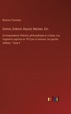 Grimm, Diderot, Raynal, Meister, Etc.: Correspondance littéraire, philosophique et critique, Les fragments suprime en 1813 par la censure, Les parties 1