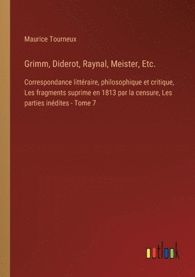 Grimm, Diderot, Raynal, Meister, Etc.: Correspondance littéraire, philosophique et critique, Les fragments suprime en 1813 par la censure, Les parties