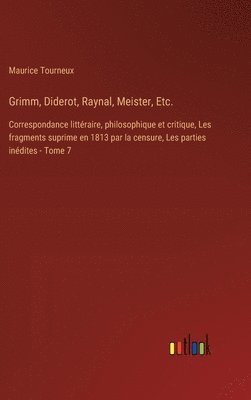Grimm, Diderot, Raynal, Meister, Etc.: Correspondance littéraire, philosophique et critique, Les fragments suprime en 1813 par la censure, Les parties