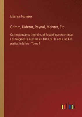 bokomslag Grimm, Diderot, Raynal, Meister, Etc.: Correspondance littéraire, philosophique et critique, Les fragments suprime en 1813 par la censure, Les parties