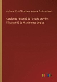 bokomslag Catalogue raisonn de l'oeuvre grav et lithographi de M. Alphonse Legros