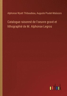 Catalogue raisonn de l'oeuvre grav et lithographi de M. Alphonse Legros 1