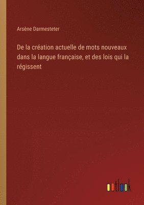 De la cration actuelle de mots nouveaux dans la langue franaise, et des lois qui la rgissent 1