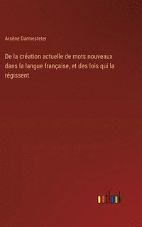 bokomslag De la cration actuelle de mots nouveaux dans la langue franaise, et des lois qui la rgissent