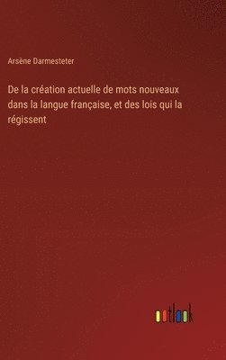 Arsène Darmesteter - De la création actuelle de mots nouveaux dans la langue française, et des lois qui la régissent, Inbunden
