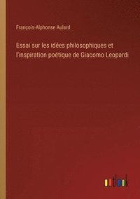 bokomslag Essai sur les idées philosophiques et l'inspiration poétique de Giacomo Leopardi