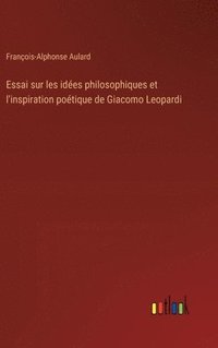 bokomslag Essai sur les idées philosophiques et l'inspiration poétique de Giacomo Leopardi