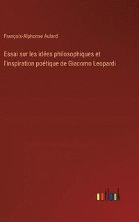 bokomslag Essai sur les ides philosophiques et l'inspiration potique de Giacomo Leopardi