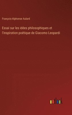 bokomslag Essai sur les idées philosophiques et l'inspiration poétique de Giacomo Leopardi