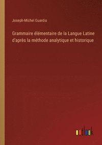 bokomslag Grammaire lmentaire de la Langue Latine d'aprs la mthode analytique et historique