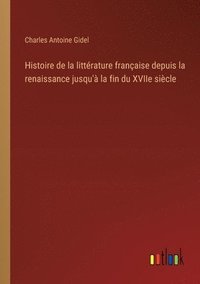 bokomslag Histoire de la littrature franaise depuis la renaissance jusqu' la fin du XVIIe sicle