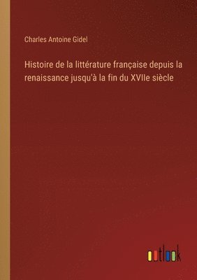 bokomslag Histoire de la littrature franaise depuis la renaissance jusqu' la fin du XVIIe sicle