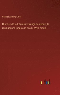 bokomslag Histoire de la littrature franaise depuis la renaissance jusqu' la fin du XVIIe sicle