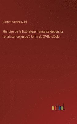 Histoire de la littérature française depuis la renaissance jusqu'à la fin du XVIIe siècle 1