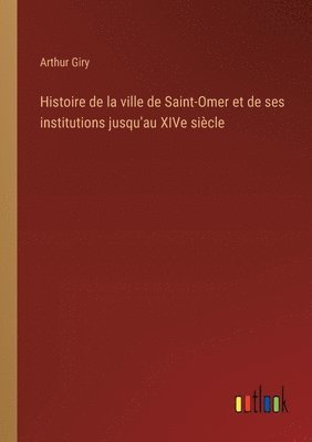 Histoire de la ville de Saint-Omer et de ses institutions jusqu'au XIVe siècle