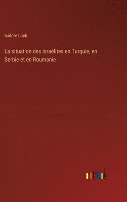 bokomslag La situation des isralites en Turquie, en Serbie et en Roumanie