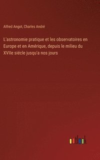bokomslag L'astronomie pratique et les observatoires en Europe et en Amérique, depuis le milieu du XVIIe siécle jusqu'a nos jours