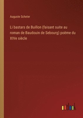Auguste Scheler - Li bastars de Buillon (faisant suite au roman de Baudouin de Sebourg) poëme du XIVe siècle, Häftad
