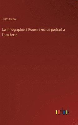 bokomslag lithographie à Rouen avec un portrait à l'eau-forte