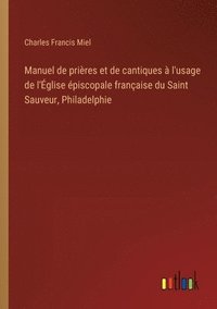 bokomslag Manuel de prires et de cantiques  l'usage de l'glise piscopale franaise du Saint Sauveur, Philadelphie