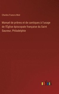bokomslag Manuel de prires et de cantiques  l'usage de l'glise piscopale franaise du Saint Sauveur, Philadelphie