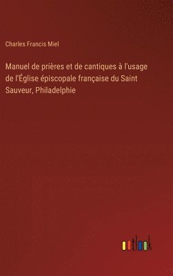 Manuel de prires et de cantiques  l'usage de l'glise piscopale franaise du Saint Sauveur, Philadelphie 1