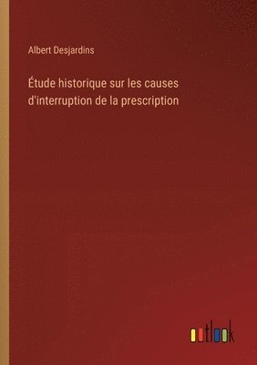 Albert Desjardins - Étude historique sur les causes d'interruption de la prescription, Häftad