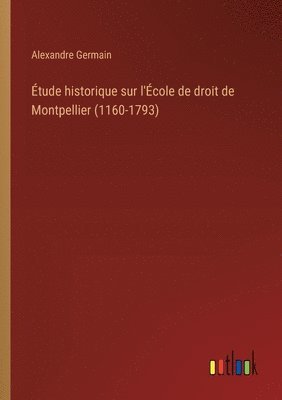 tude historique sur l'cole de droit de Montpellier (1160-1793) 1