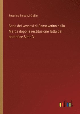 bokomslag Serie dei vescovi di Sanseverino nella Marca dopo la restituzione fatta dal pontefice Sisto V.