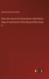 bokomslag Serie dei vescovi di Sanseverino nella Marca dopo la restituzione fatta dal pontefice Sisto V.