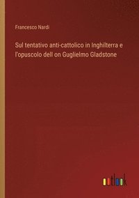 bokomslag Sul tentativo anti-cattolico in Inghilterra e l'opuscolo dell on Guglielmo Gladstone