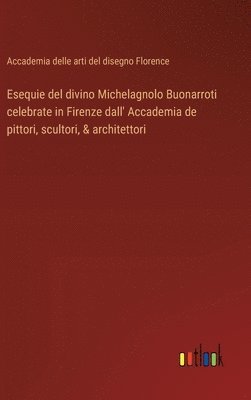 Esequie del divino Michelagnolo Buonarroti celebrate in Firenze dall' Accademia de pittori, scultori, & architettori 1