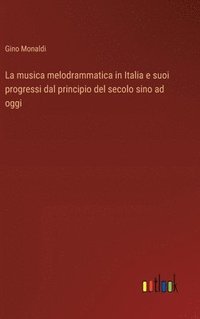bokomslag La musica melodrammatica in Italia e suoi progressi dal principio del secolo sino ad oggi