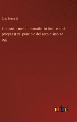 bokomslag La musica melodrammatica in Italia e suoi progressi dal principio del secolo sino ad oggi