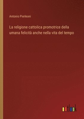bokomslag religione cattolica promotrice della umana felicità anche nella vita del tempo