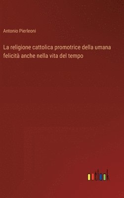 bokomslag religione cattolica promotrice della umana felicità anche nella vita del tempo