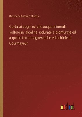 Guida ai bagni ed alle acque minerali solforose, alcaline, iodurate e bromurate ed a quelle ferro-magnesiache ed acidole di Courmayeur 1