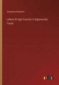 bokomslag Lettere Di Ugo Foscolo A Sigismondo Trechi